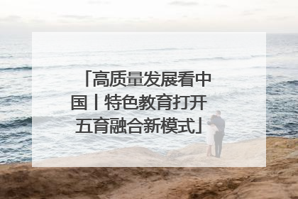 高质量发展看中国丨特色教育打开五育融合新模式