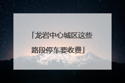 龙岩中心城区这些路段停车要收费