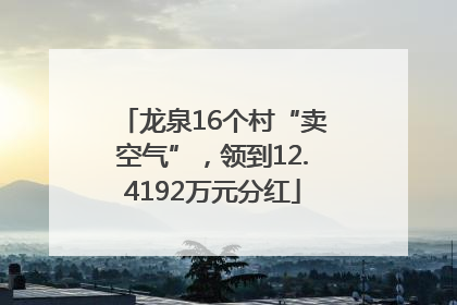 龙泉16个村“卖空气”，领到12.4192万元分红