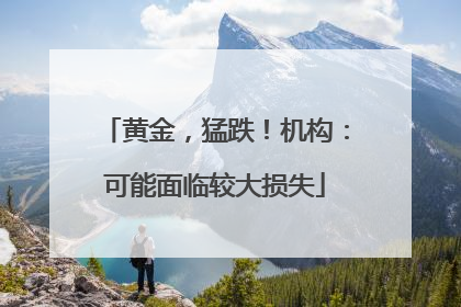 黄金，猛跌！机构：可能面临较大损失