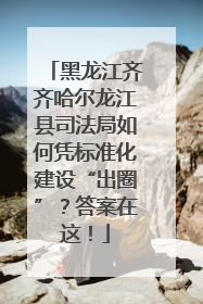黑龙江齐齐哈尔龙江县司法局如何凭标准化建设“出圈”？答案在这！