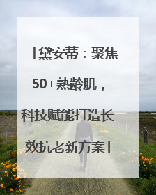 黛安蒂：聚焦50+熟龄肌，科技赋能打造长效抗老新方案