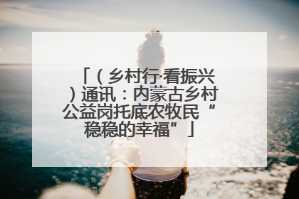 （乡村行·看振兴）通讯：内蒙古乡村公益岗托底农牧民“稳稳的幸福”