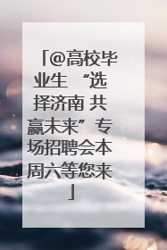 ＠高校毕业生 “选择济南 共赢未来”专场招聘会本周六等您来