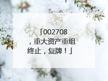 002708，重大资产重组终止，复牌！