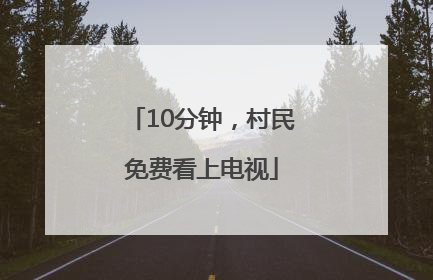 10分钟，村民免费看上电视