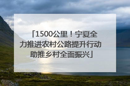 1500公里！宁夏全力推进农村公路提升行动 助推乡村全面振兴