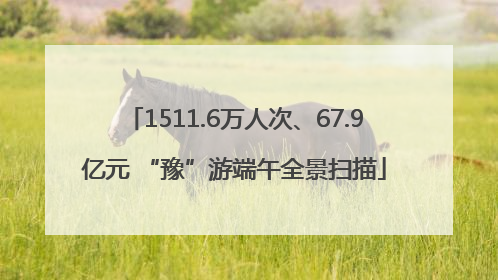 1511.6万人次、67.9亿元 “豫”游端午全景扫描