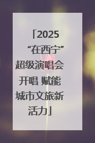 2025“在西宁”超级演唱会开唱 赋能城市文旅新活力