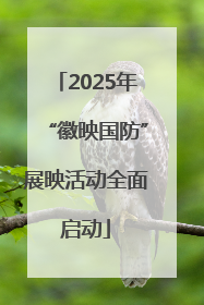 2025年“徽映国防”展映活动全面启动