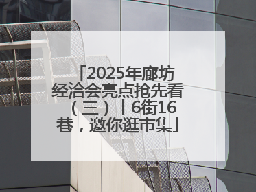 2025年廊坊经洽会亮点抢先看（三）丨6街16巷，邀你逛市集