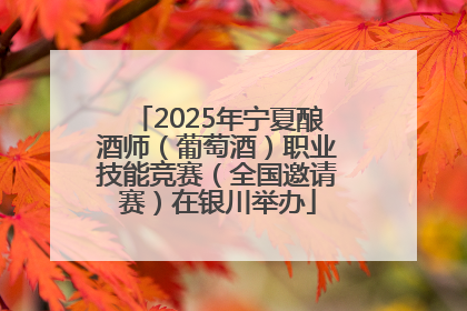 2025年宁夏酿酒师（葡萄酒）职业技能竞赛（全国邀请赛）在银川举办