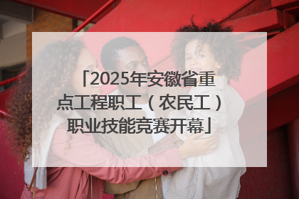2025年安徽省重点工程职工（农民工）职业技能竞赛开幕