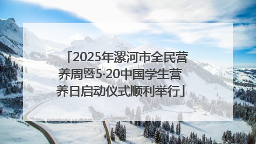 2025年漯河市全民营养周暨5·20中国学生营养日启动仪式顺利举行