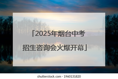 2025年烟台中考招生咨询会火爆开幕