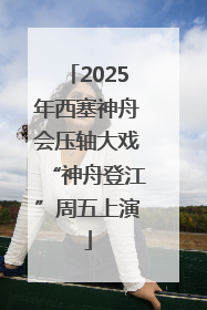 2025年西塞神舟会压轴大戏“神舟登江”周五上演