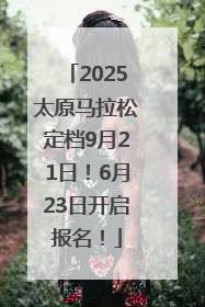 2025太原马拉松定档9月21日！6月23日开启报名！