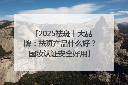 2025祛斑十大品牌：祛斑产品什么好？国妆认证安全好用