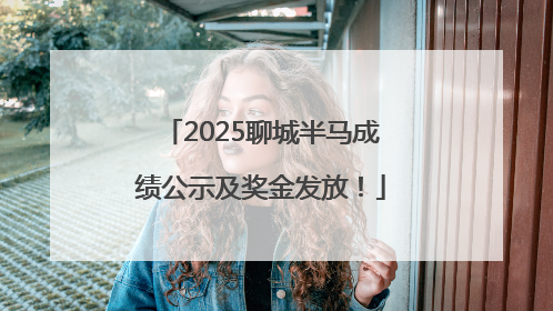 2025聊城半马成绩公示及奖金发放！