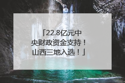 22.8亿元中央财政资金支持！山西三地入选！