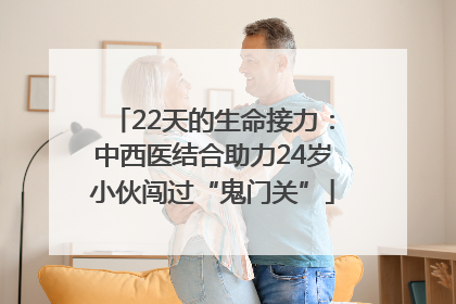 22天的生命接力：中西医结合助力24岁小伙闯过“鬼门关”