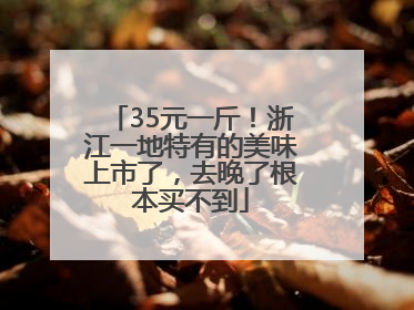 35元一斤！浙江一地特有的美味上市了，去晚了根本买不到
