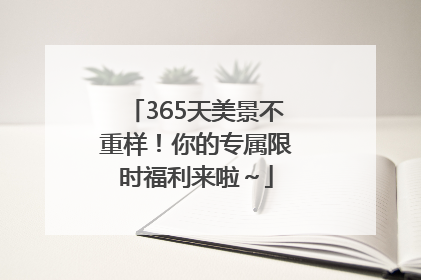365天美景不重样！你的专属限时福利来啦～