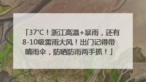 37℃！浙江高温+暴雨，还有8-10级雷雨大风！出门记得带晴雨伞，防晒防雨两手抓！