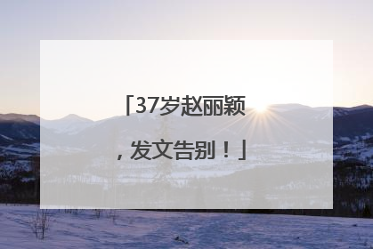 37岁赵丽颖，发文告别！