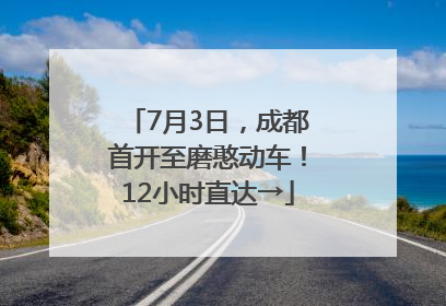 7月3日，成都首开至磨憨动车！12小时直达→