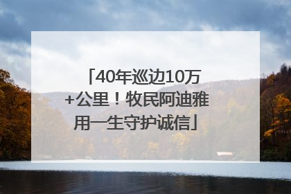 40年巡边10万+公里！牧民阿迪雅用一生守护诚信