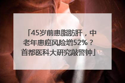 45岁前患脂肪肝，中老年患癌风险增52%？首都医科大研究敲警钟