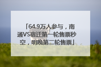64.9万人参与，南通VS宿迁第一轮售票秒空，明晚第二轮售票