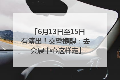 6月13日至15日有演出！交警提醒：去会展中心这样走