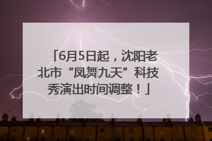 6月5日起，沈阳老北市“凤舞九天”科技秀演出时间调整！