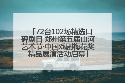 72台102场精选口碑剧目 郑州第五届山河艺术节·中国戏剧梅花奖精品展演活动启幕