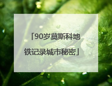 90岁莫斯科地铁记录城市秘密