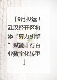 9月投运！武汉经开区将添“算力引擎”赋能千行百业数字化转型