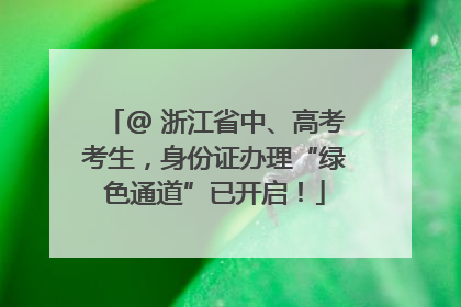 @ 浙江省中、高考考生，身份证办理“绿色通道”已开启！