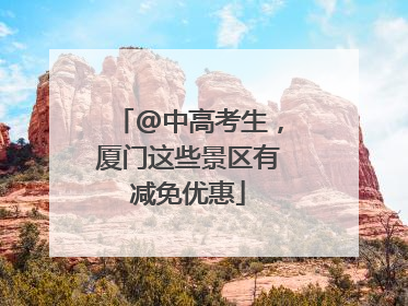 @中高考生，厦门这些景区有减免优惠