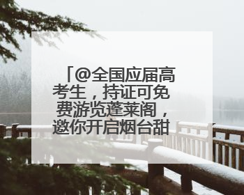 @全国应届高考生，持证可免费游览蓬莱阁，邀你开启烟台甜蜜之旅