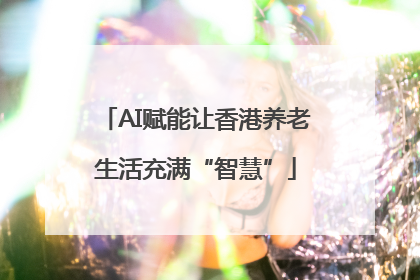 AI赋能让香港养老生活充满“智慧”