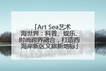 Art Sea艺术海世界：科普、娱乐、时尚跨界融合，打造西海岸新区文旅新地标