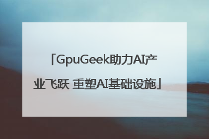 GpuGeek助力AI产业飞跃 重塑AI基础设施