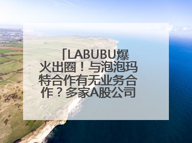 LABUBU爆火出圈！与泡泡玛特合作有无业务合作？多家A股公司密集回应