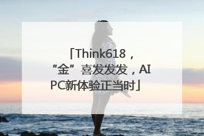 Think618，“金”喜发发发，AIPC新体验正当时