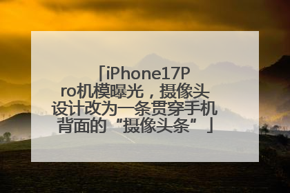 iPhone17Pro机模曝光，摄像头设计改为一条贯穿手机背面的“摄像头条”