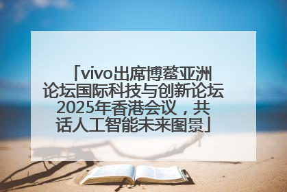 vivo出席博鳌亚洲论坛国际科技与创新论坛2025年香港会议，共话人工智能未来图景